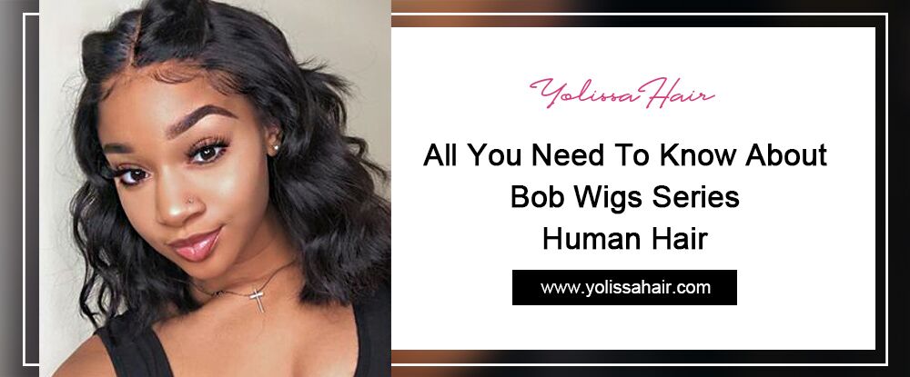 All You Need To Know About Bob Wigs Series Human Hair